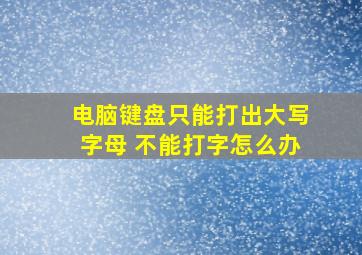 电脑键盘只能打出大写字母 不能打字怎么办